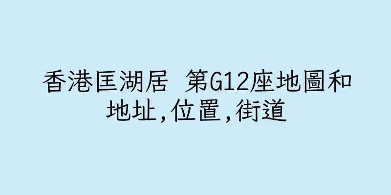 香港匡湖居 第G12座地圖和地址,位置,街道