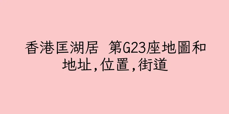 香港匡湖居 第G23座地圖和地址,位置,街道