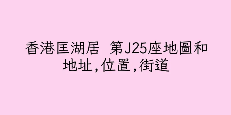 香港匡湖居 第J25座地圖和地址,位置,街道