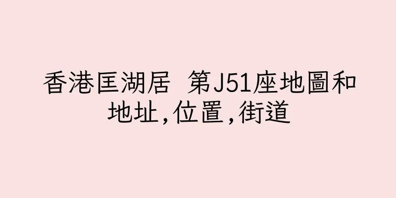 香港匡湖居 第J51座地圖和地址,位置,街道