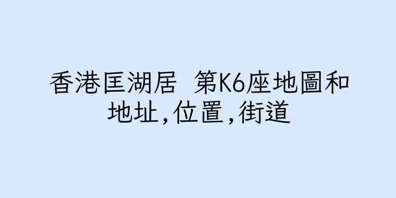 香港匡湖居 第K6座地圖和地址,位置,街道