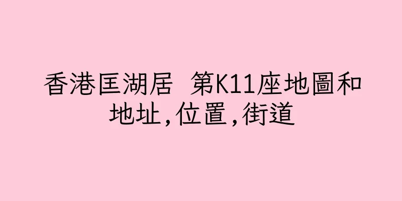 香港匡湖居 第K11座地圖和地址,位置,街道