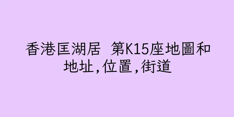 香港匡湖居 第K15座地圖和地址,位置,街道