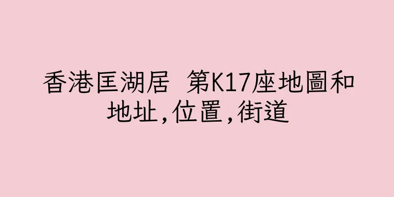 香港匡湖居 第K17座地圖和地址,位置,街道