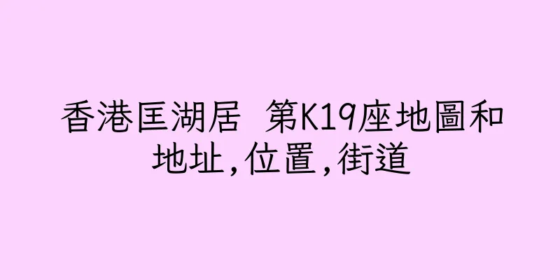 香港匡湖居 第K19座地圖和地址,位置,街道