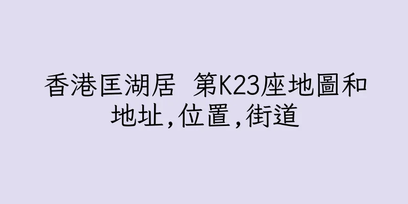 香港匡湖居 第K23座地圖和地址,位置,街道