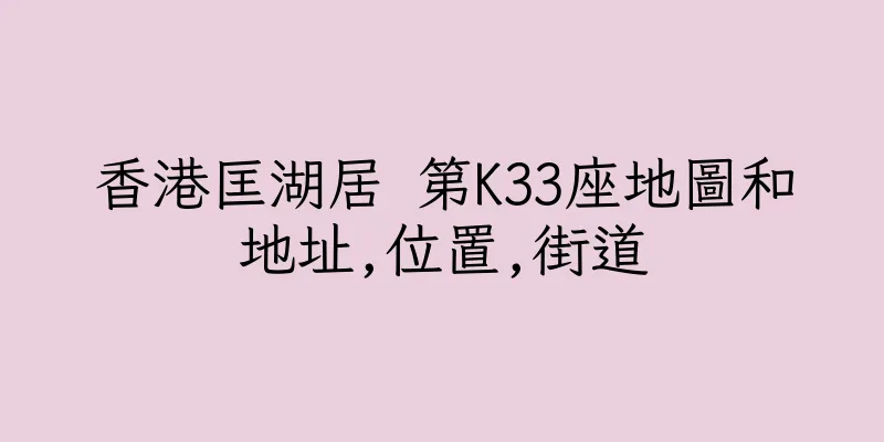 香港匡湖居 第K33座地圖和地址,位置,街道