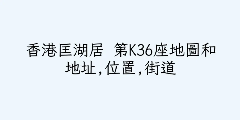 香港匡湖居 第K36座地圖和地址,位置,街道