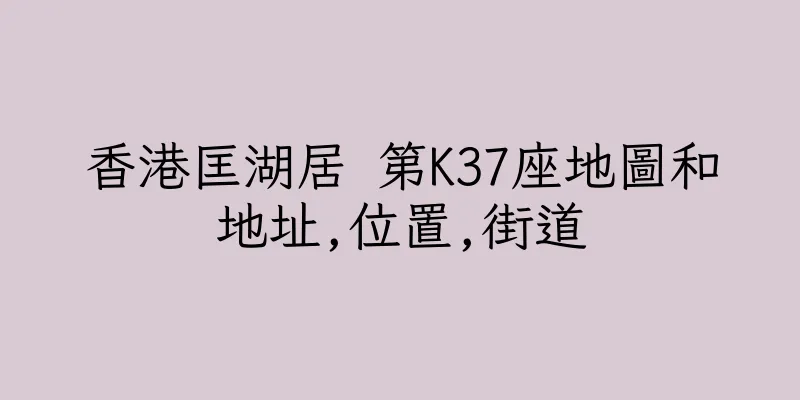 香港匡湖居 第K37座地圖和地址,位置,街道