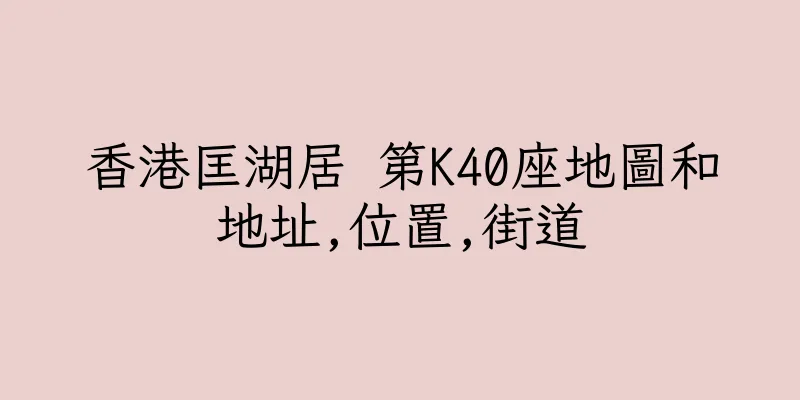 香港匡湖居 第K40座地圖和地址,位置,街道