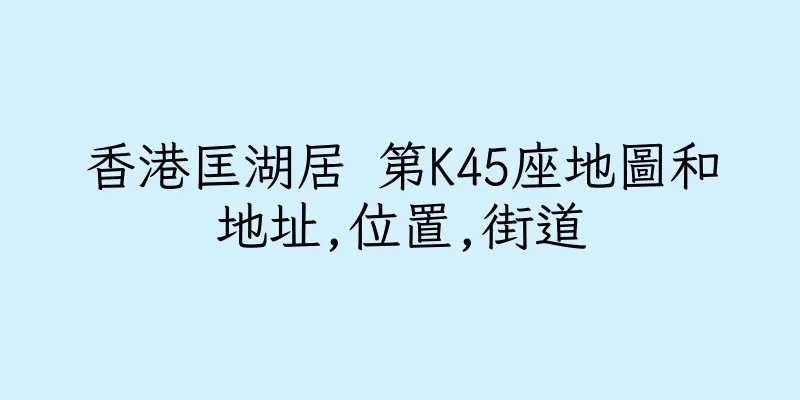 香港匡湖居 第K45座地圖和地址,位置,街道