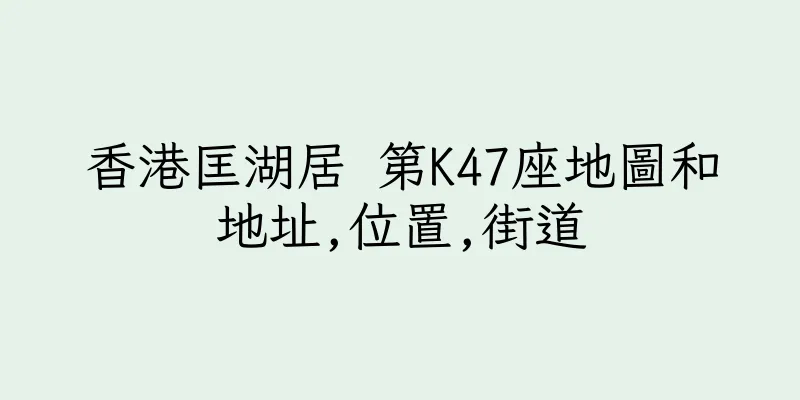 香港匡湖居 第K47座地圖和地址,位置,街道