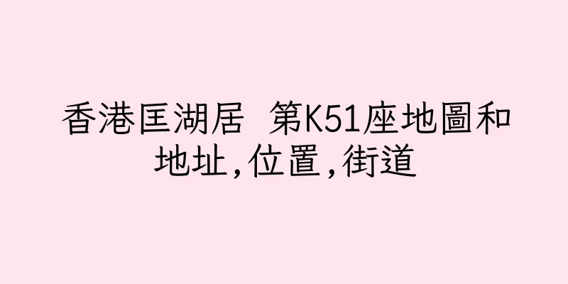 香港匡湖居 第K51座地圖和地址,位置,街道