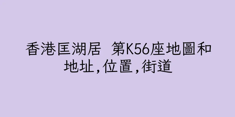 香港匡湖居 第K56座地圖和地址,位置,街道