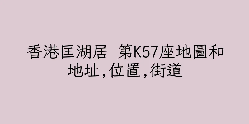 香港匡湖居 第K57座地圖和地址,位置,街道