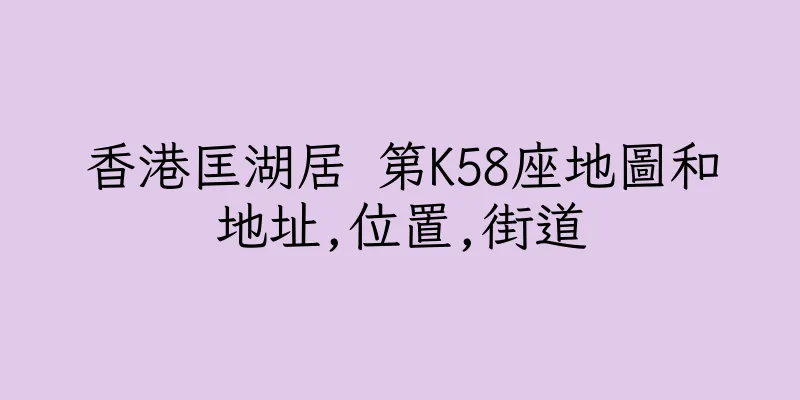 香港匡湖居 第K58座地圖和地址,位置,街道