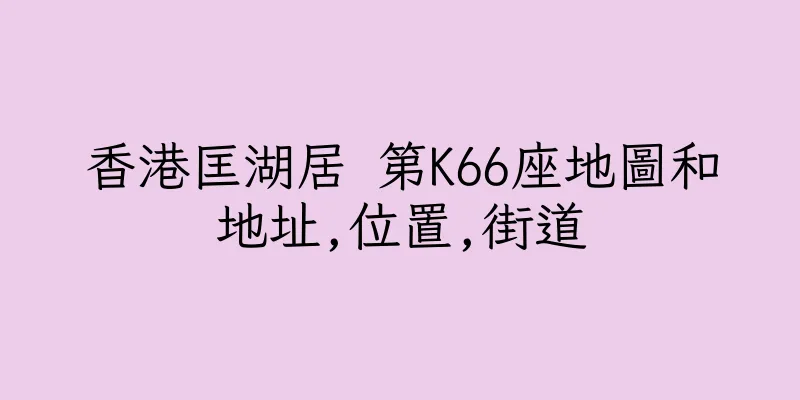 香港匡湖居 第K66座地圖和地址,位置,街道
