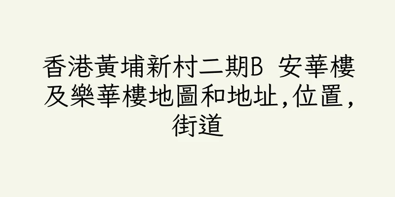 香港黃埔新村二期B 安華樓及樂華樓地圖和地址,位置,街道