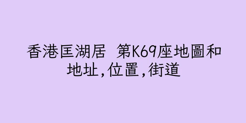 香港匡湖居 第K69座地圖和地址,位置,街道