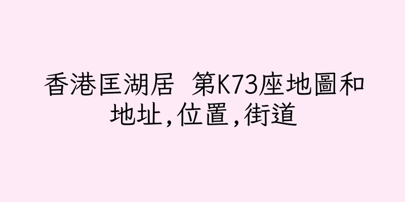 香港匡湖居 第K73座地圖和地址,位置,街道