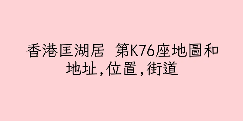 香港匡湖居 第K76座地圖和地址,位置,街道