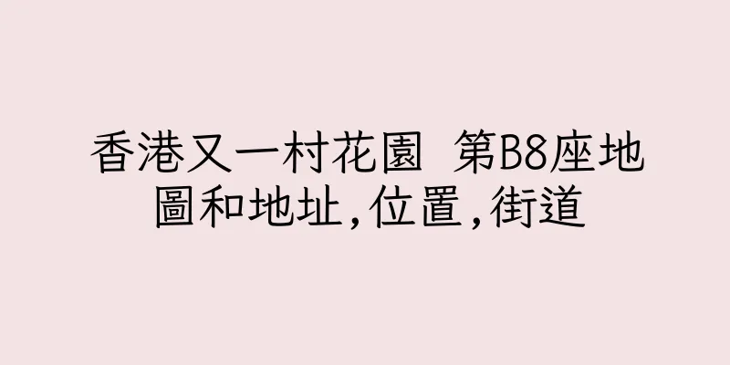 香港又一村花園 第B8座地圖和地址,位置,街道