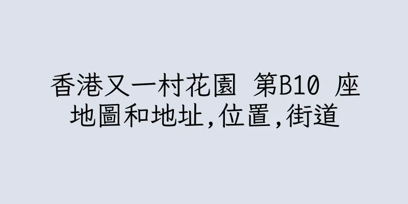 香港又一村花園 第B10 座地圖和地址,位置,街道