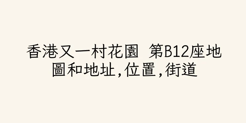 香港又一村花園 第B12座地圖和地址,位置,街道