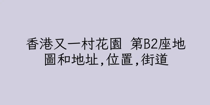 香港又一村花園 第B2座地圖和地址,位置,街道