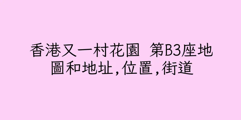香港又一村花園 第B3座地圖和地址,位置,街道