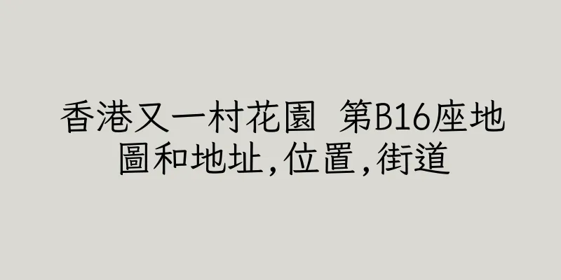 香港又一村花園 第B16座地圖和地址,位置,街道