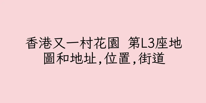 香港又一村花園 第L3座地圖和地址,位置,街道