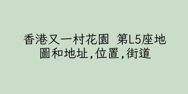 香港又一村花園 第L5座地圖和地址,位置,街道