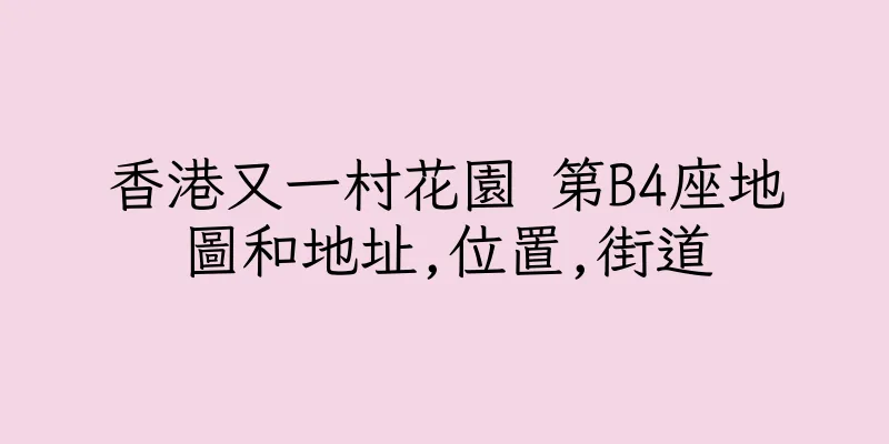 香港又一村花園 第B4座地圖和地址,位置,街道