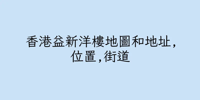 香港益新洋樓地圖和地址,位置,街道