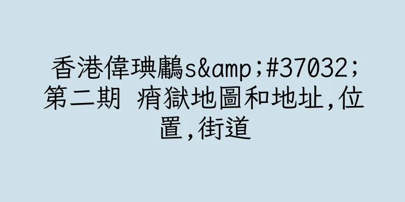 香港偉琠鷛s&#37032;第二期 痟獄地圖和地址,位置,街道