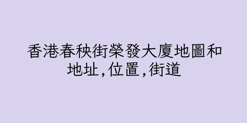 香港春秧街榮發大廈地圖和地址,位置,街道