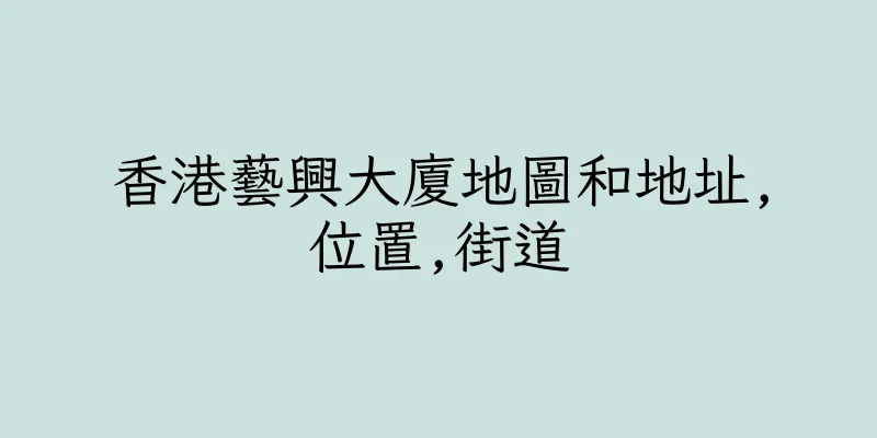 香港藝興大廈地圖和地址,位置,街道