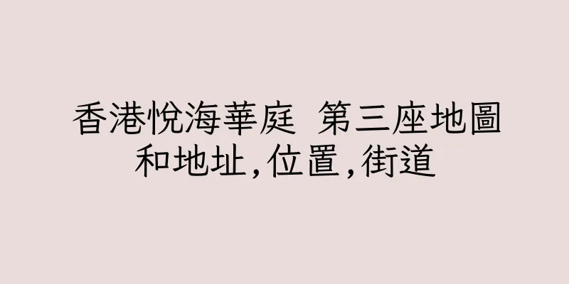 香港悅海華庭 第三座地圖和地址,位置,街道
