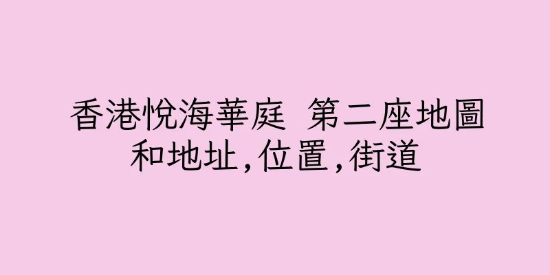 香港悅海華庭 第二座地圖和地址,位置,街道