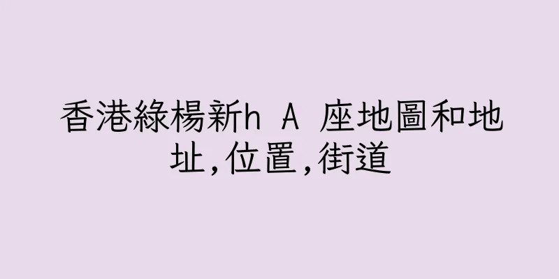 香港綠楊新h A 座地圖和地址,位置,街道