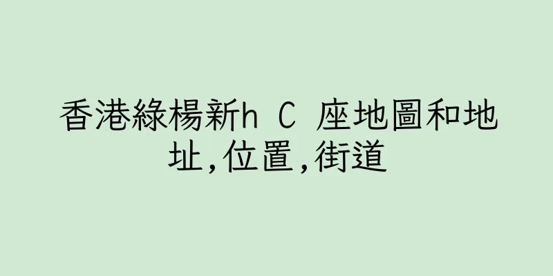 香港綠楊新h C 座地圖和地址,位置,街道