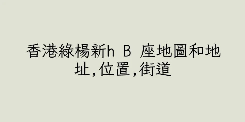 香港綠楊新h B 座地圖和地址,位置,街道