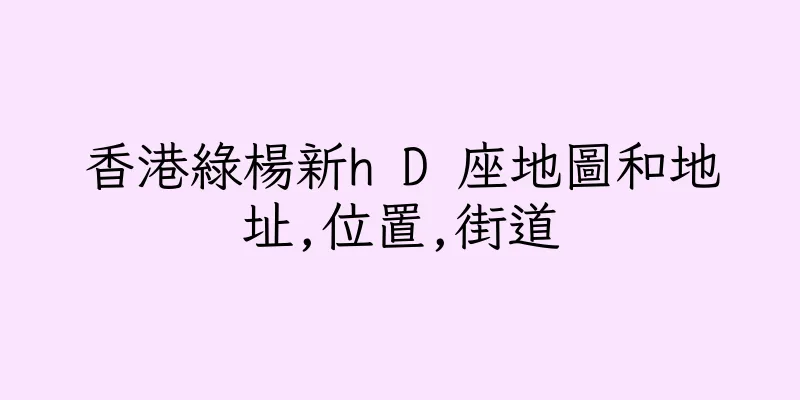 香港綠楊新h D 座地圖和地址,位置,街道