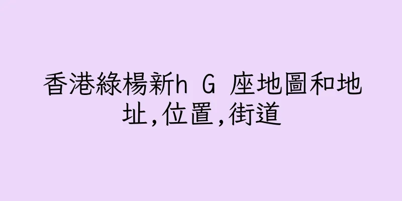 香港綠楊新h G 座地圖和地址,位置,街道