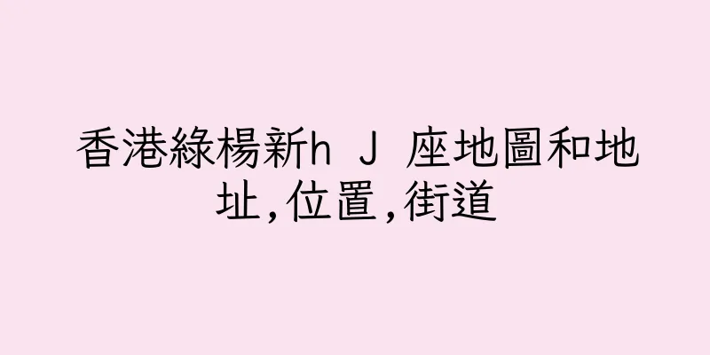 香港綠楊新h J 座地圖和地址,位置,街道