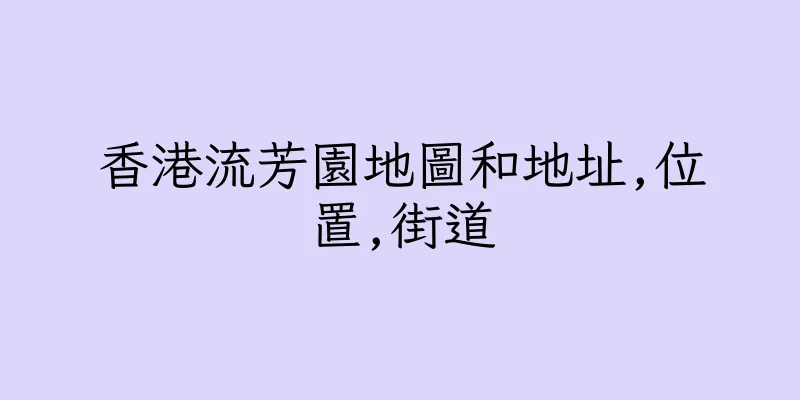 香港流芳園地圖和地址,位置,街道