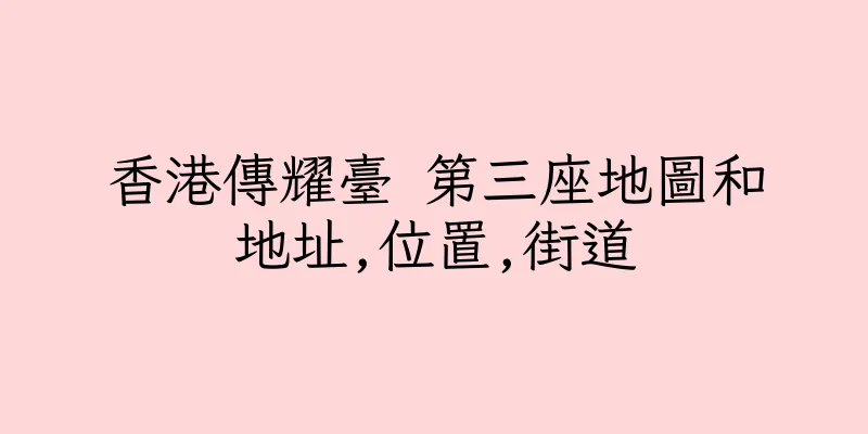香港傳耀臺 第三座地圖和地址,位置,街道