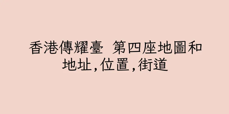 香港傳耀臺 第四座地圖和地址,位置,街道