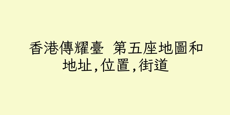 香港傳耀臺 第五座地圖和地址,位置,街道
